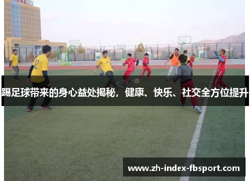 踢足球带来的身心益处揭秘,健康、快乐、社交全方位提升 踢足球带来的身心益处揭秘,健康、快乐、社交全方位提升