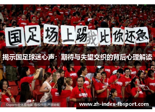 揭示国足球迷心声:期待与失望交织的背后心理解读 揭示国足球迷心声:期待与失望交织的背后心理解读