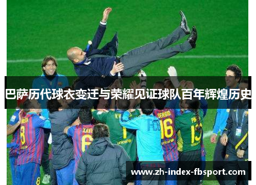 巴萨历代球衣变迁与荣耀见证球队百年辉煌历史 巴萨历代球衣变迁与荣耀见证球队百年辉煌历史