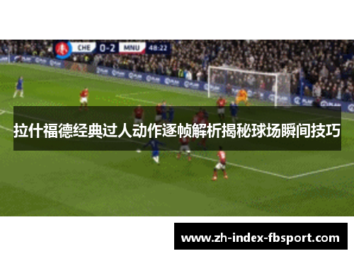 拉什福德经典过人动作逐帧解析揭秘球场瞬间技巧 拉什福德经典过人动作逐帧解析揭秘球场瞬间技巧