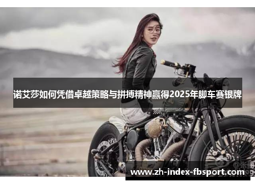 诺艾莎如何凭借卓越策略与拼搏精神赢得2025年脚车赛银牌 诺艾莎如何凭借卓越策略与拼搏精神赢得2025年脚车赛银牌