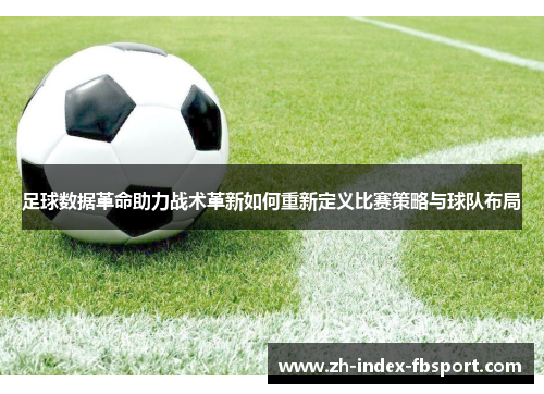 足球数据革命助力战术革新如何重新定义比赛策略与球队布局
