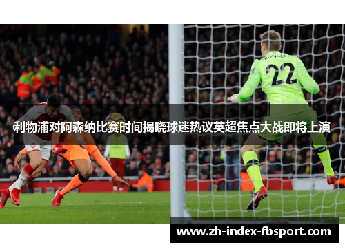 利物浦对阿森纳比赛时间揭晓球迷热议英超焦点大战即将上演