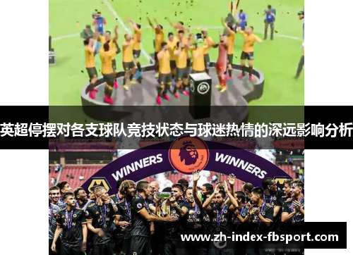 英超停摆对各支球队竞技状态与球迷热情的深远影响分析