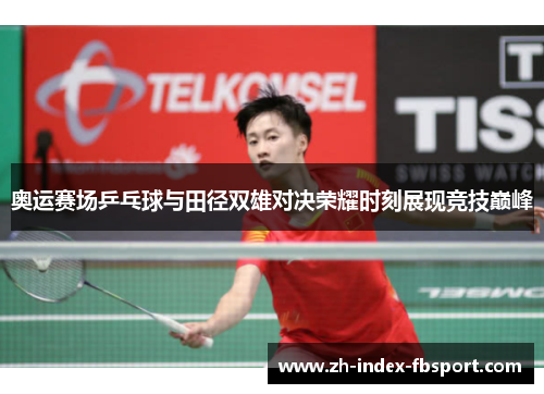 奥运赛场乒乓球与田径双雄对决荣耀时刻展现竞技巅峰 奥运赛场乒乓球与田径双雄对决荣耀时刻展现竞技巅峰