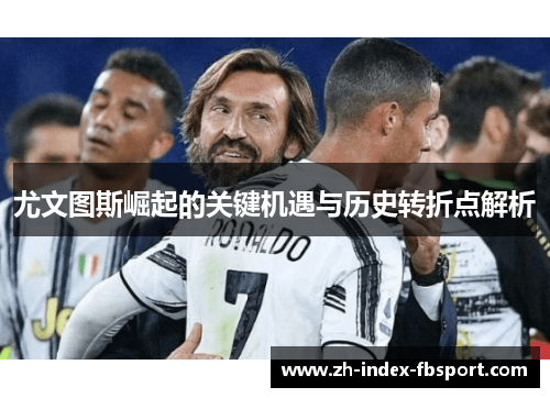 尤文图斯崛起的关键机遇与历史转折点解析