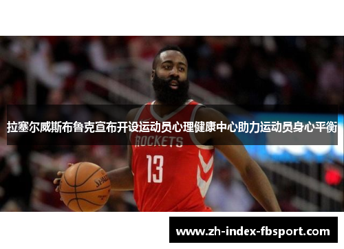 拉塞尔威斯布鲁克宣布开设运动员心理健康中心助力运动员身心平衡