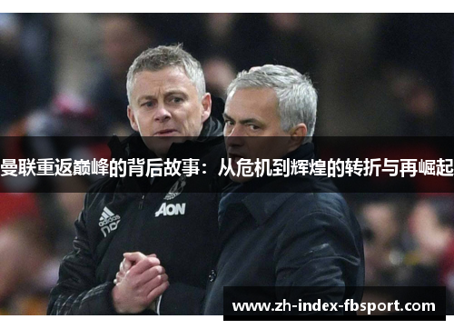 曼联重返巅峰的背后故事:从危机到辉煌的转折与再崛起 曼联重返巅峰的背后故事:从危机到辉煌的转折与再崛起