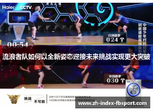 流浪者队如何以全新姿态迎接未来挑战实现更大突破