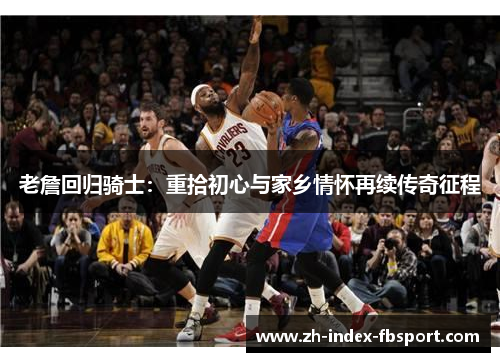 老詹回归骑士：重拾初心与家乡情怀再续传奇征程