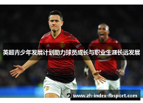 英超青少年发展计划助力球员成长与职业生涯长远发展