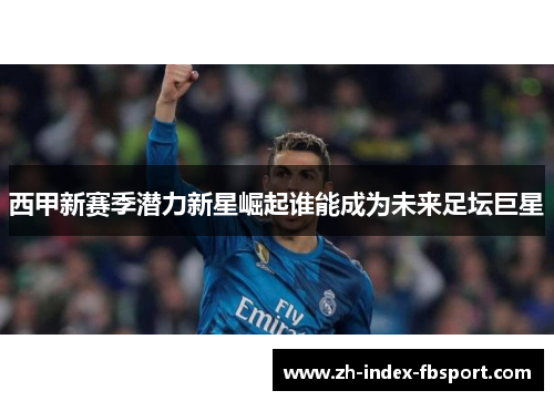 西甲新赛季潜力新星崛起谁能成为未来足坛巨星