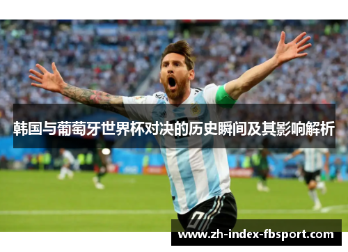 韩国与葡萄牙世界杯对决的历史瞬间及其影响解析