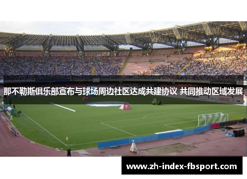 那不勒斯俱乐部宣布与球场周边社区达成共建协议 共同推动区域发展 那不勒斯俱乐部宣布与球场周边社区达成共建协议 共同推动区域发展