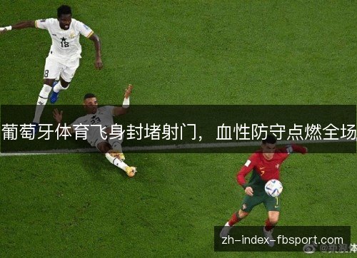 葡萄牙体育飞身封堵射门，血性防守点燃全场